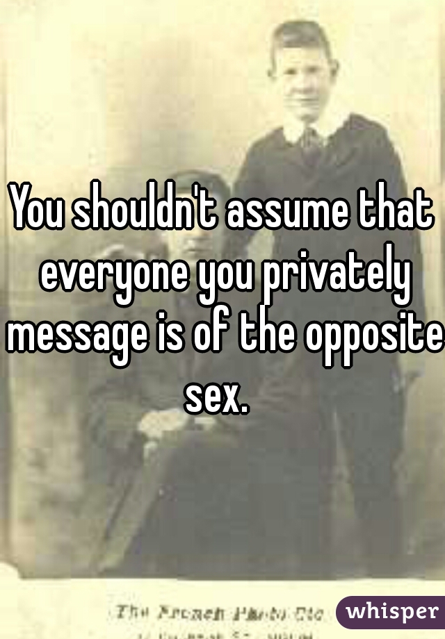 You shouldn't assume that everyone you privately message is of the opposite sex.  