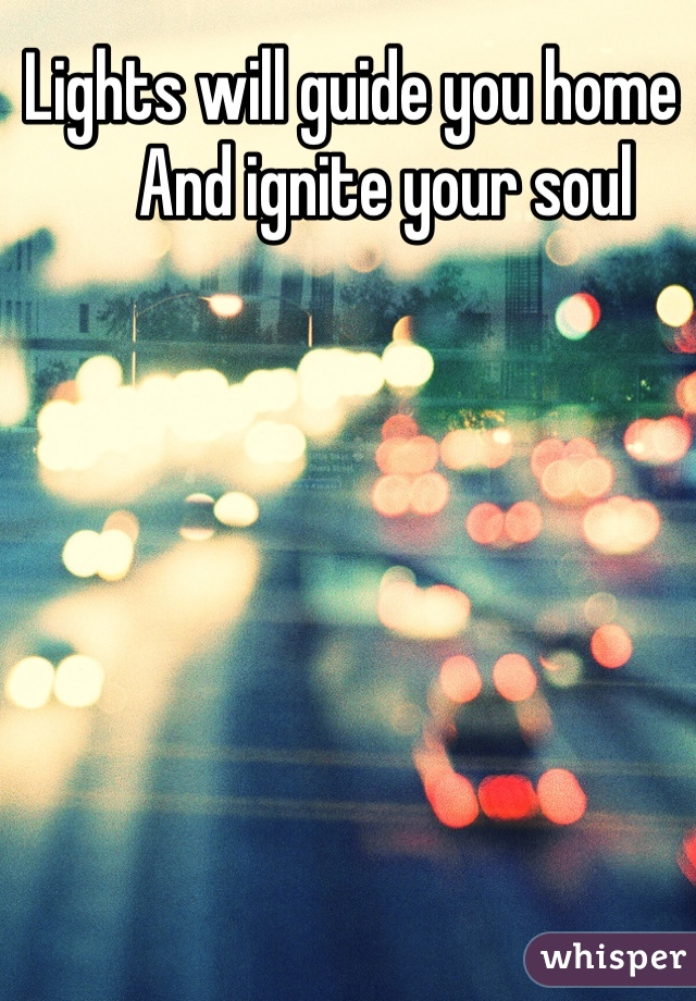 Lights will guide you home 
     And ignite your soul 