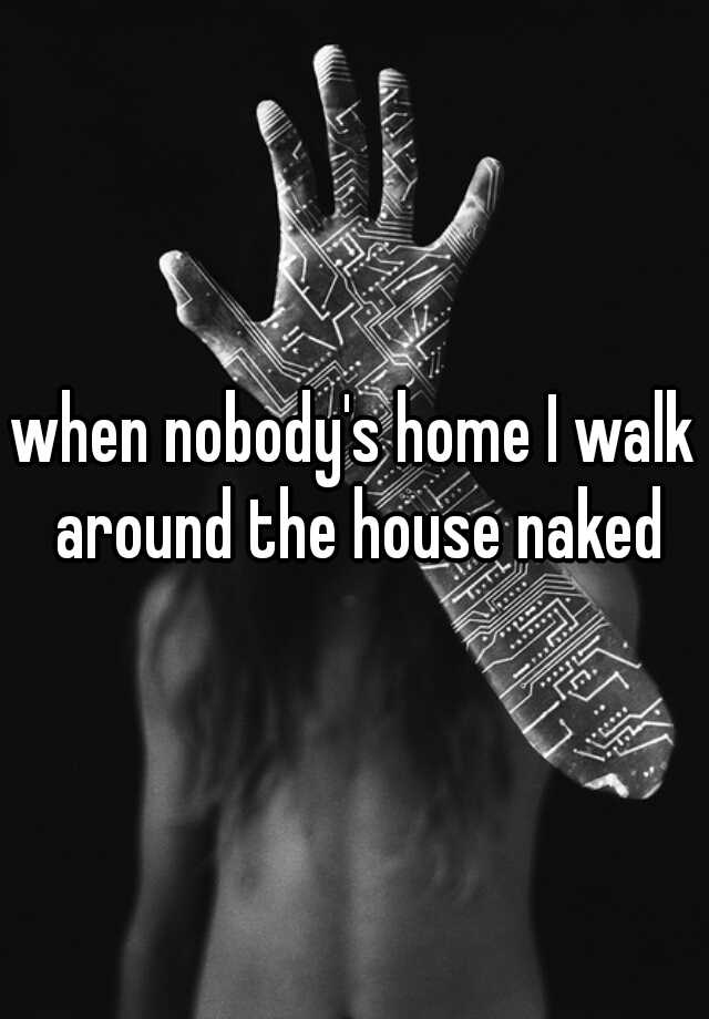 when-nobody-s-home-i-walk-around-the-house-naked