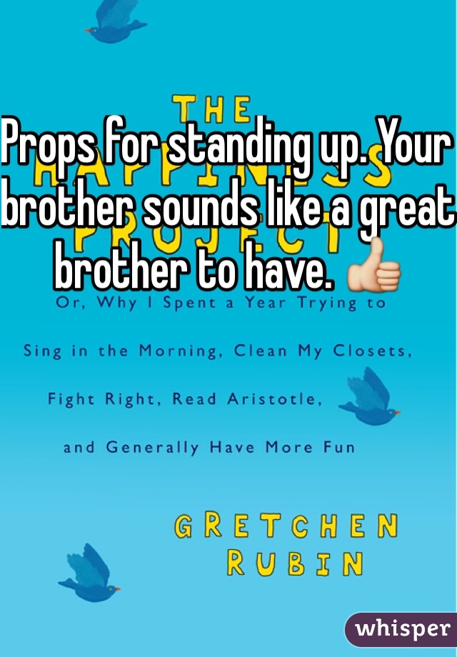 Props for standing up. Your brother sounds like a great brother to have. 👍