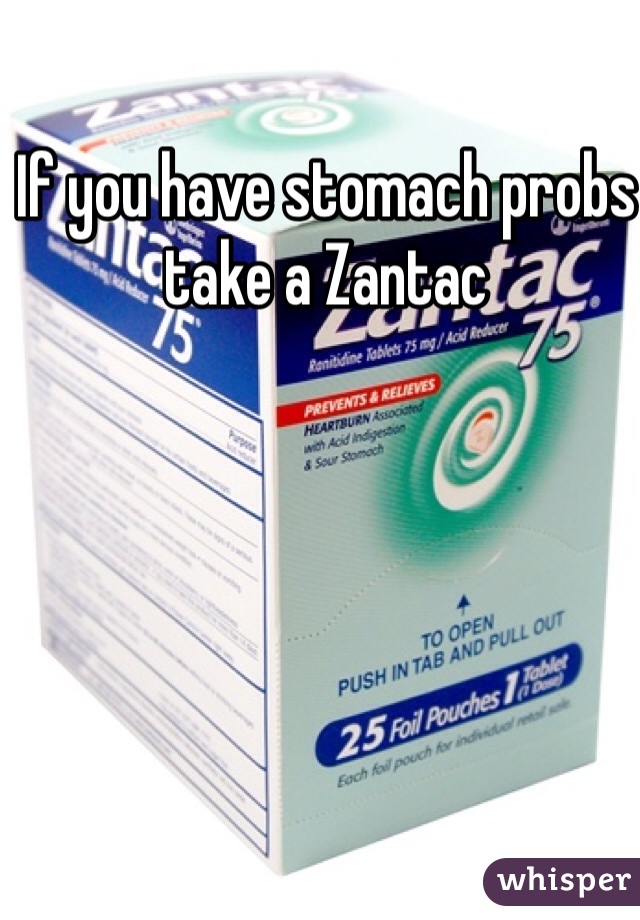 If you have stomach probs take a Zantac 