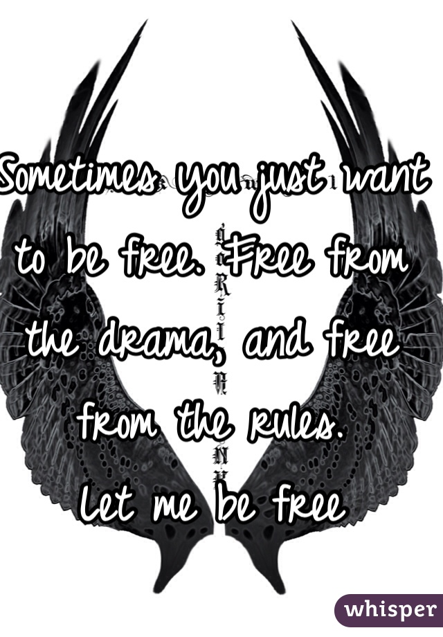 Sometimes you just want to be free. Free from the drama, and free from the rules.
Let me be free