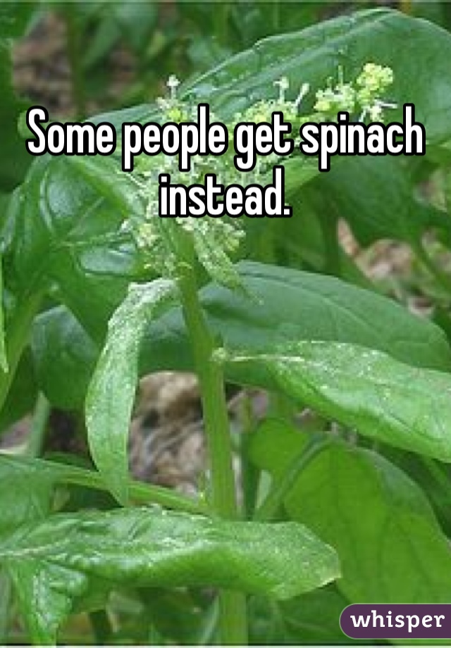 Some people get spinach instead. 