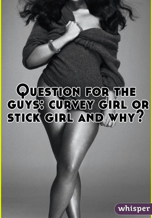 Question for the guys: curvey girl or stick girl and why? 