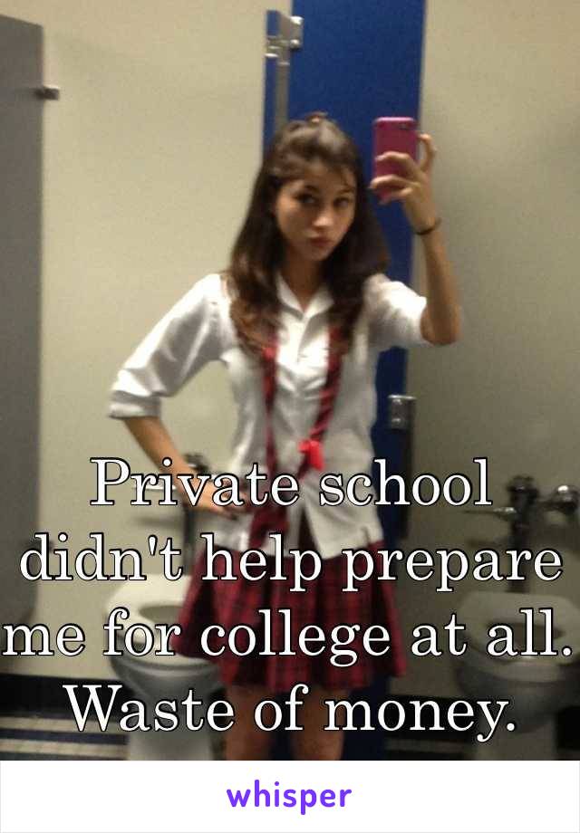 Private school didn't help prepare me for college at all. 
Waste of money. 