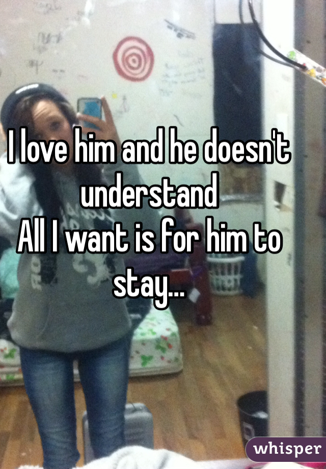 I love him and he doesn't understand
All I want is for him to stay…