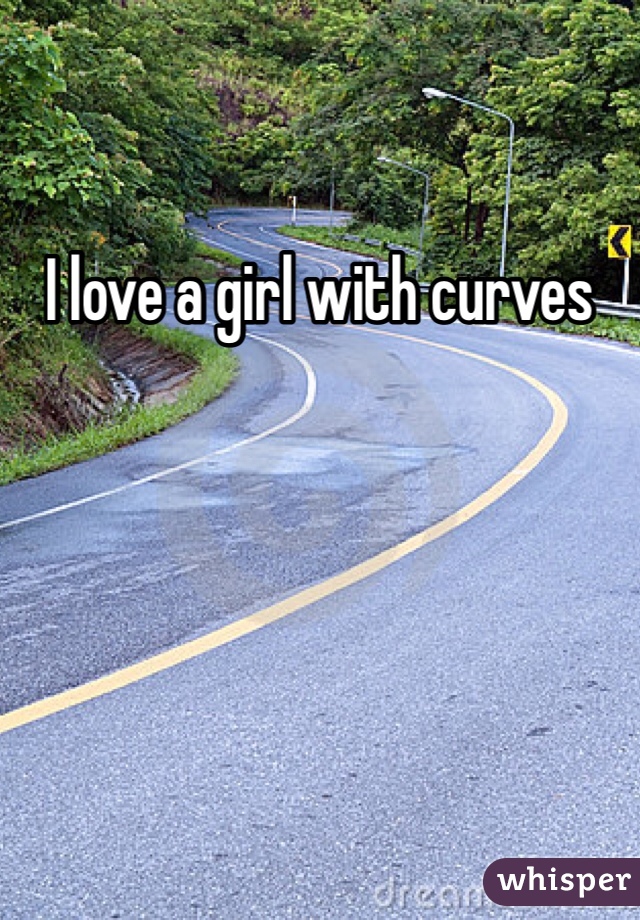 I love a girl with curves 