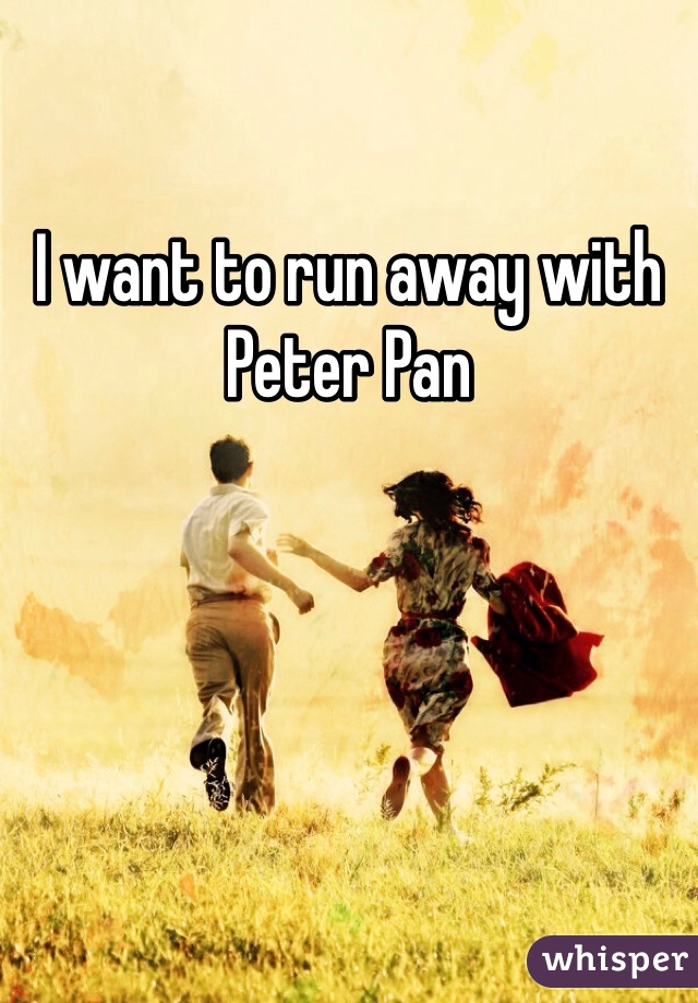 I want to run away with Peter Pan 