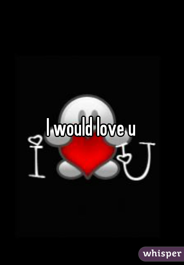 I would love u