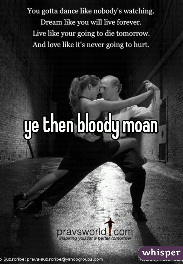 ye then bloody moan