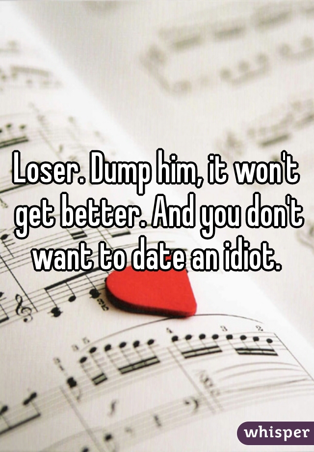 Loser. Dump him, it won't get better. And you don't want to date an idiot. 