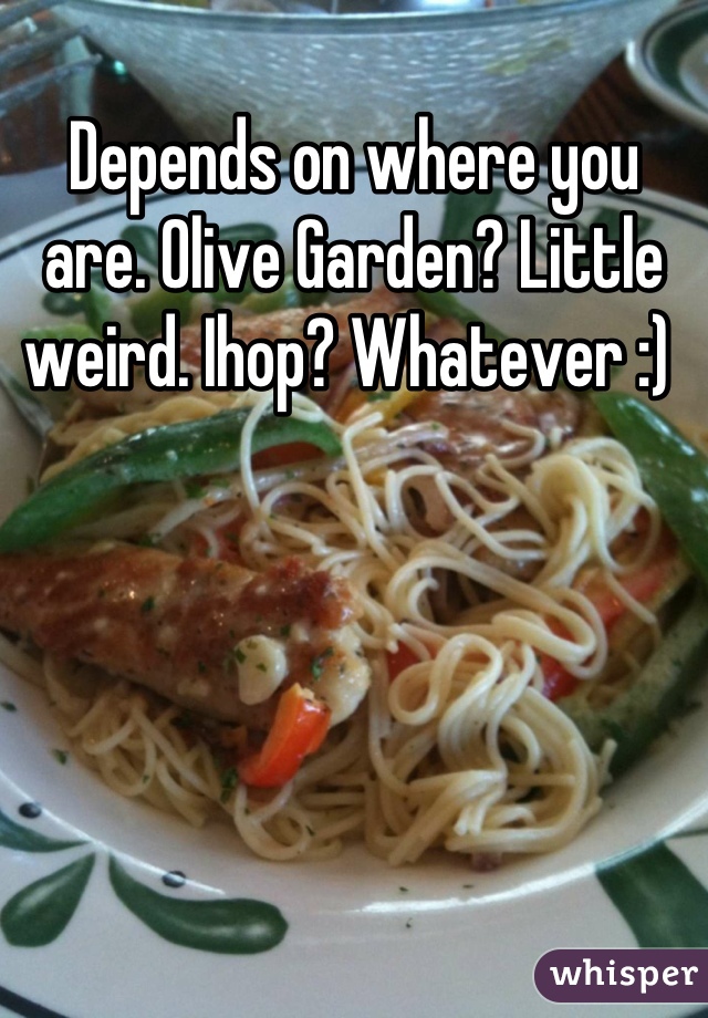 Depends on where you are. Olive Garden? Little weird. Ihop? Whatever :) 