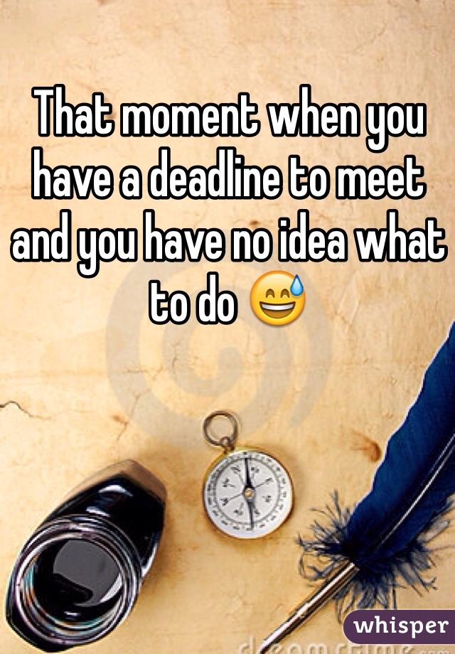 That moment when you have a deadline to meet and you have no idea what to do 😅