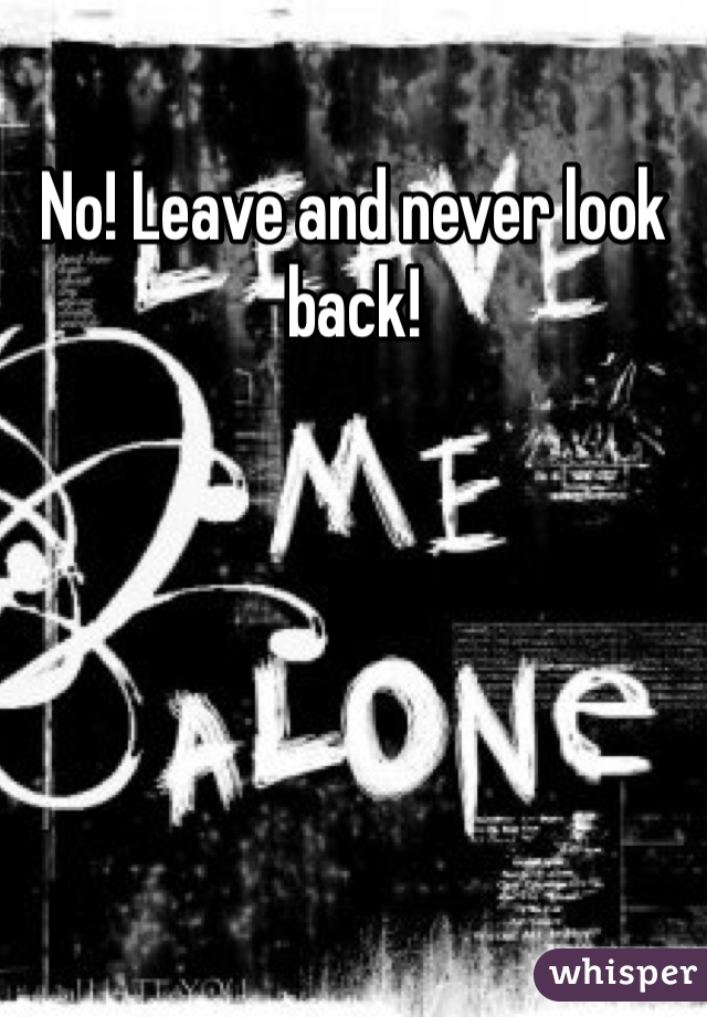 No! Leave and never look back! 