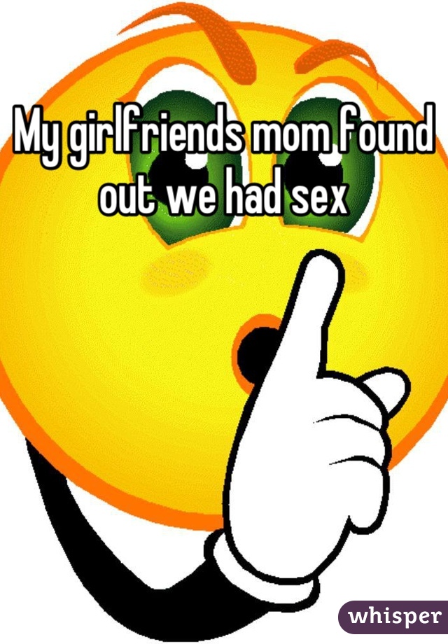 My girlfriends mom found out we had sex