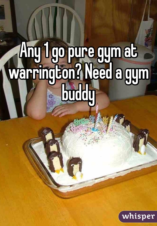 Any 1 go pure gym at warrington? Need a gym buddy