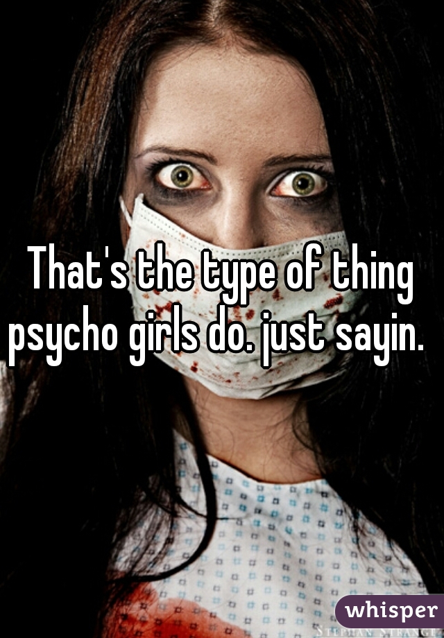 That's the type of thing psycho girls do. just sayin.  