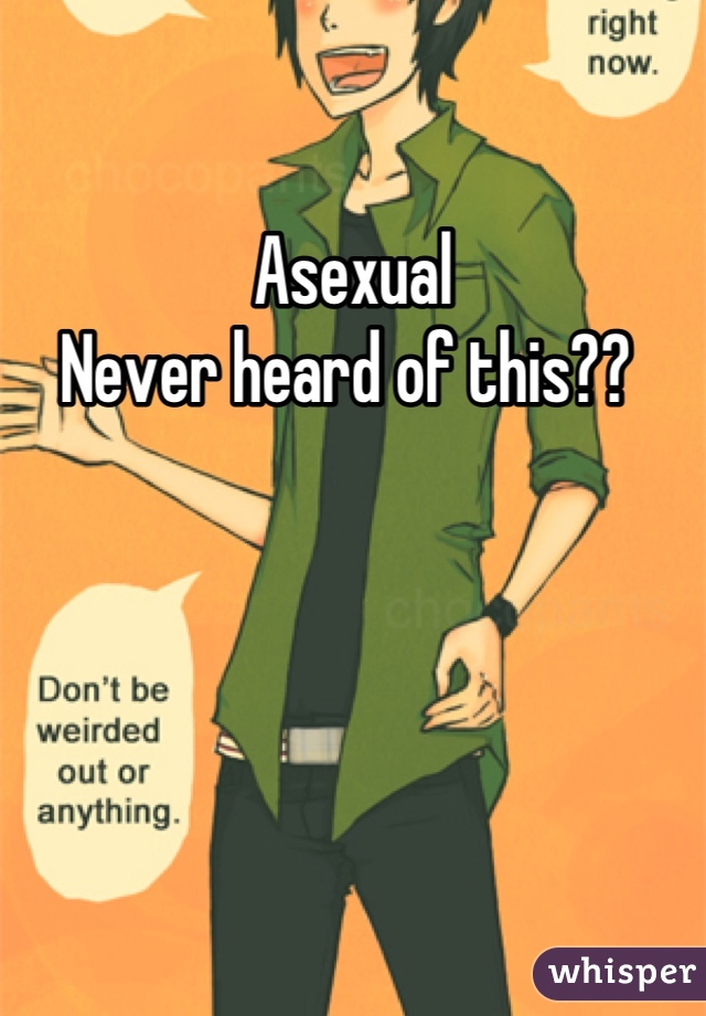 Asexual 
Never heard of this?? 