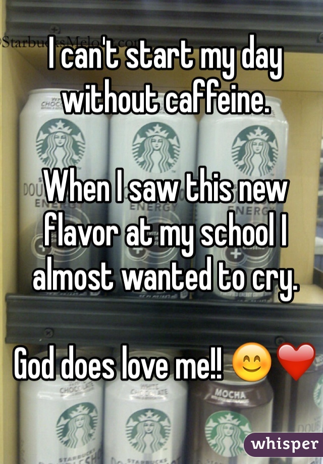 I can't start my day without caffeine. 

When I saw this new flavor at my school I almost wanted to cry. 

God does love me!! 😊❤️