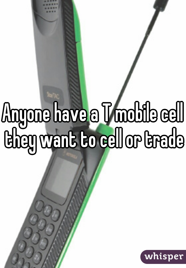 Anyone have a T mobile cell they want to cell or trade?