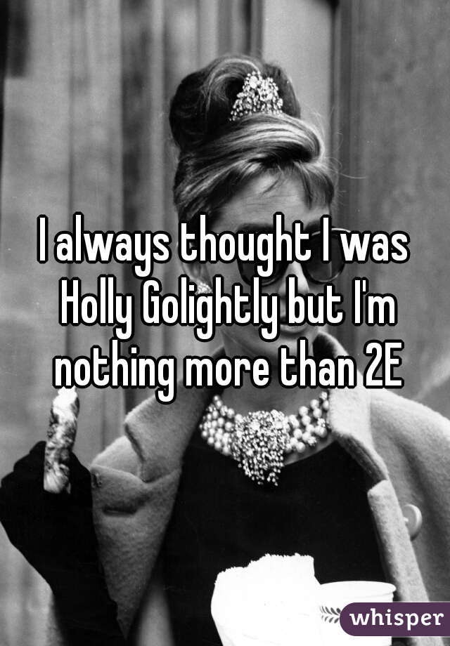 I always thought I was Holly Golightly but I'm nothing more than 2E
