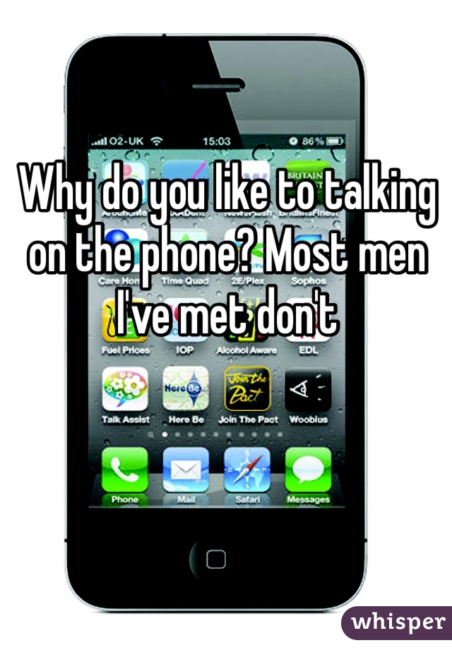 Why do you like to talking on the phone? Most men I've met don't 