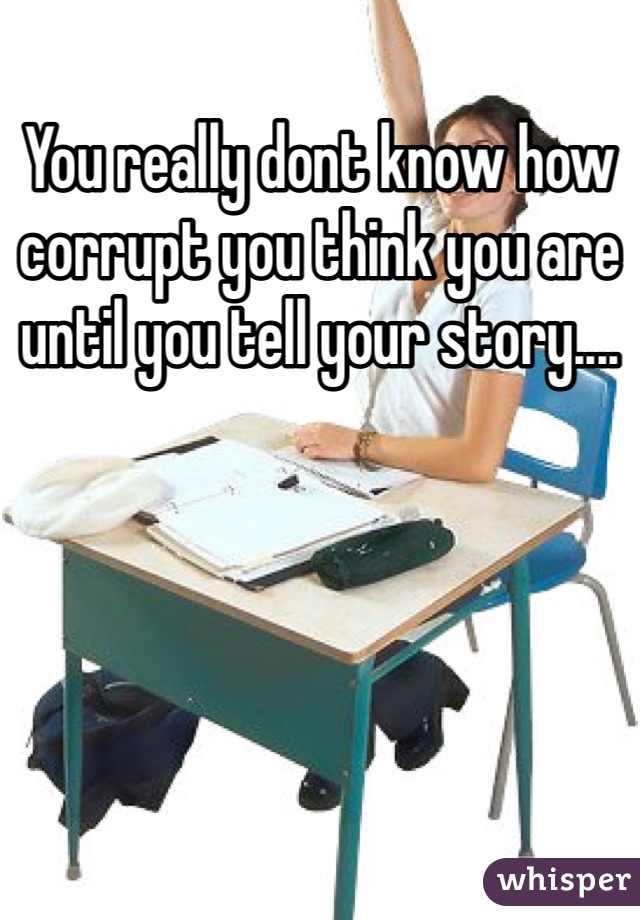 You really dont know how corrupt you think you are until you tell your story.... 
 