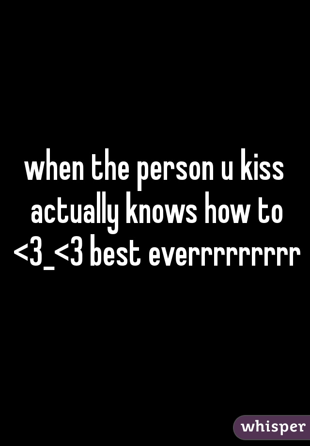 when the person u kiss actually knows how to <3_<3 best everrrrrrrrr