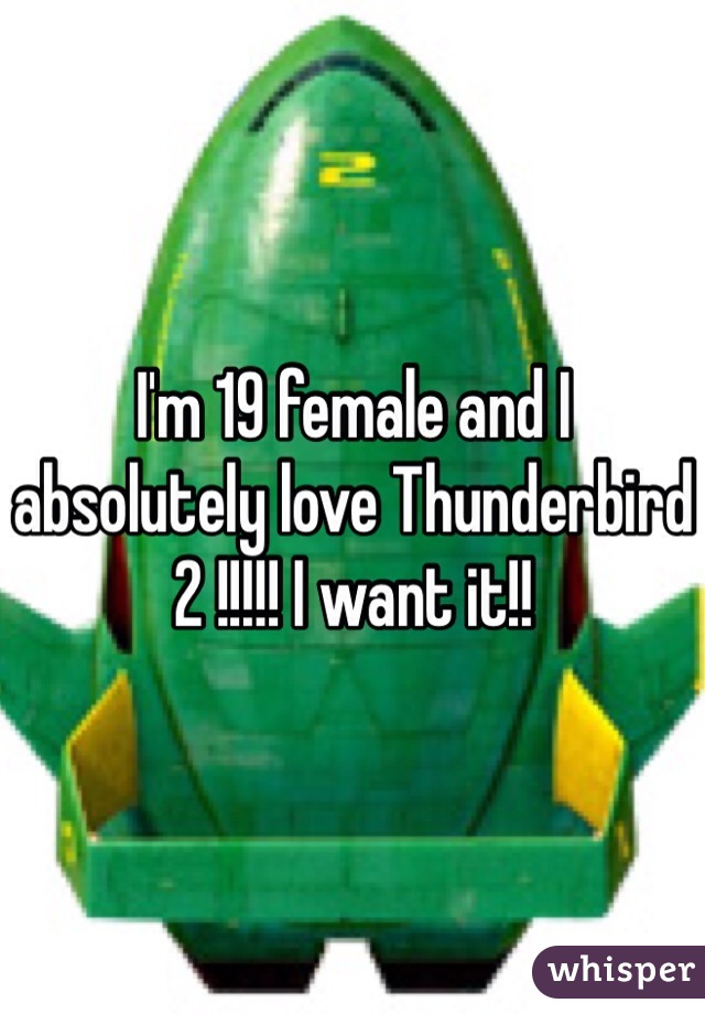 I'm 19 female and I absolutely love Thunderbird 2 !!!!! I want it!!