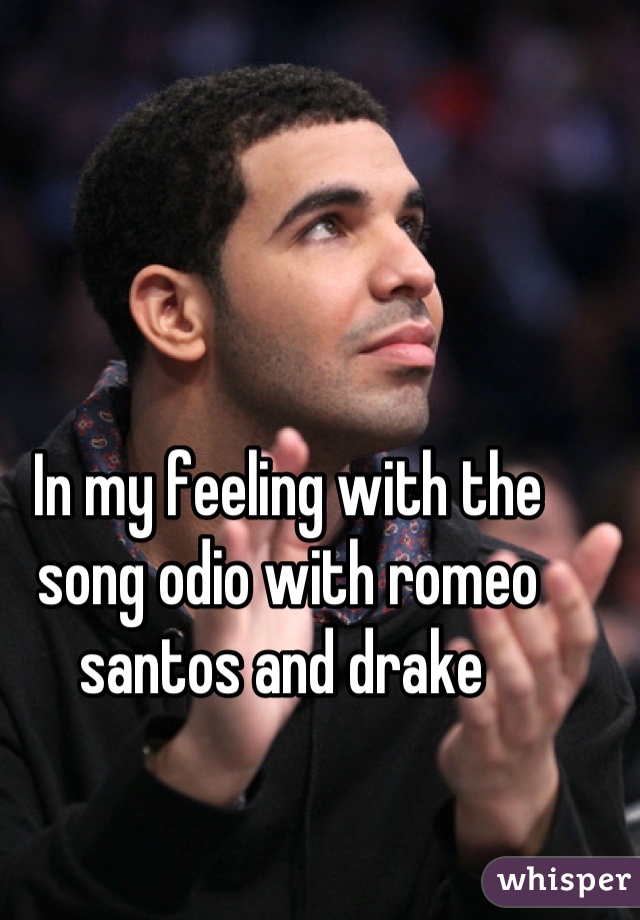 In my feeling with the song odio with romeo santos and drake 