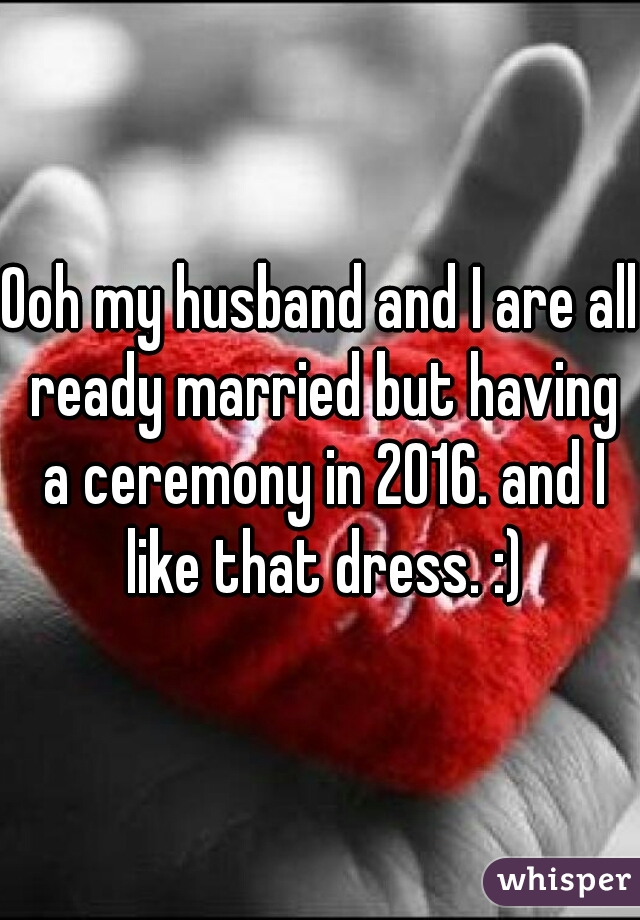 Ooh my husband and I are all ready married but having a ceremony in 2016. and I like that dress. :)
