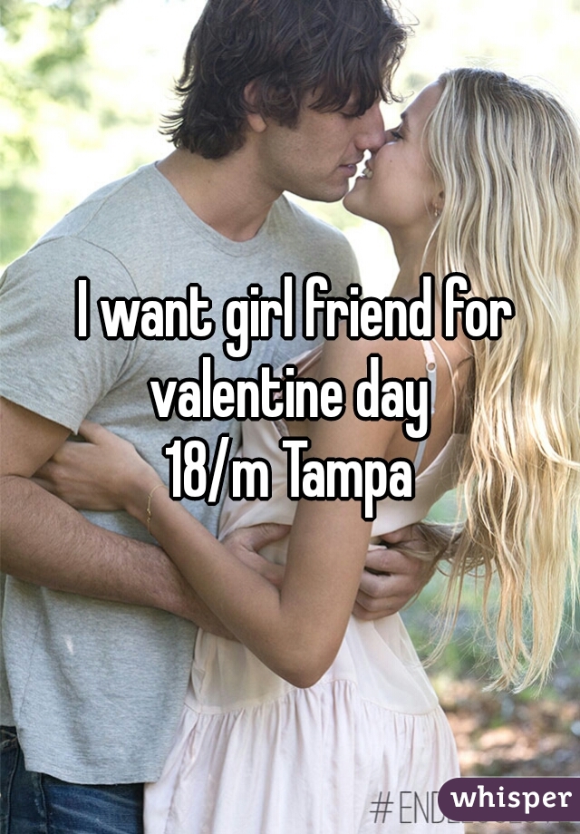 I want girl friend for valentine day 

18/m Tampa