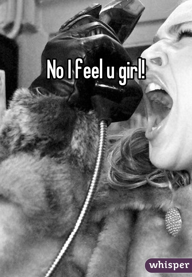 No I feel u girl!