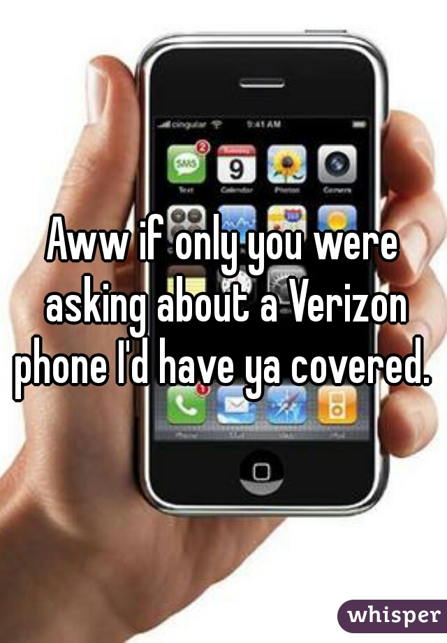 Aww if only you were asking about a Verizon phone I'd have ya covered. 