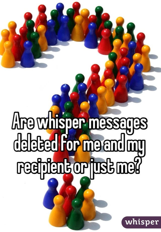 Are whisper messages deleted for me and my recipient or just me?