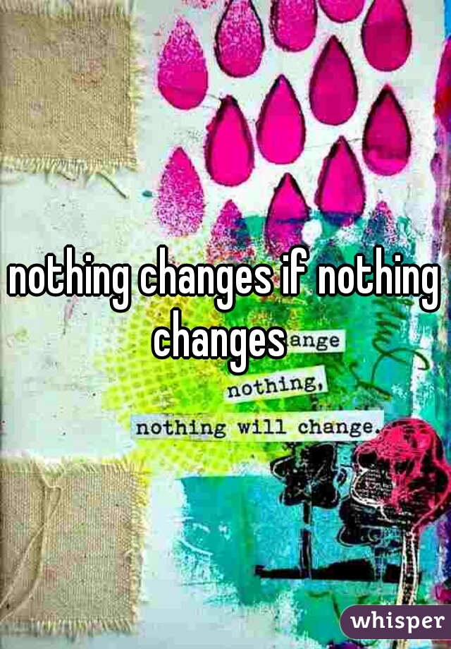 nothing changes if nothing changes  