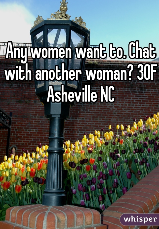 Any women want to. Chat with another woman? 30F Asheville NC