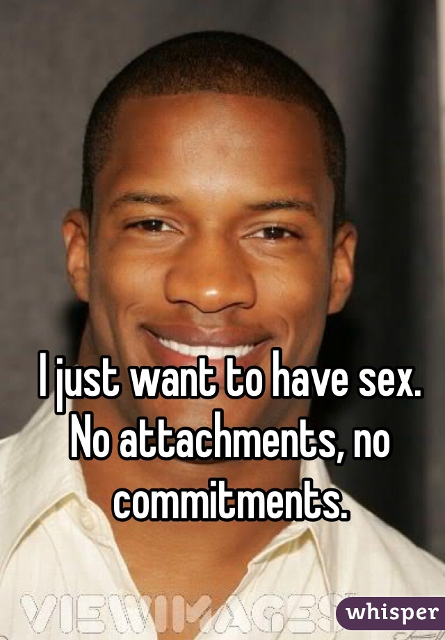 I just want to have sex. No attachments, no commitments.