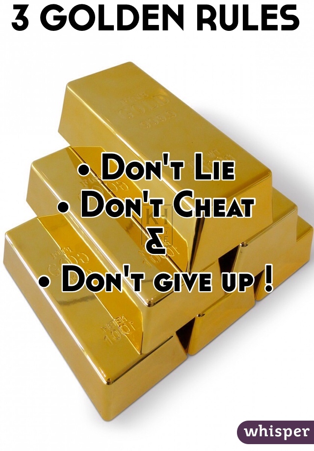 3 GOLDEN RULES



• Don't Lie
• Don't Cheat
&
• Don't give up !