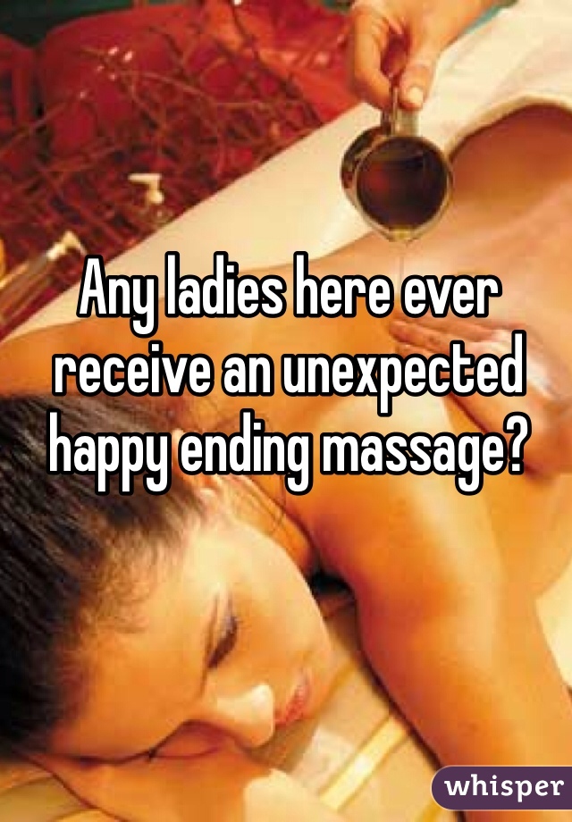 Any ladies here ever receive an unexpected happy ending massage?