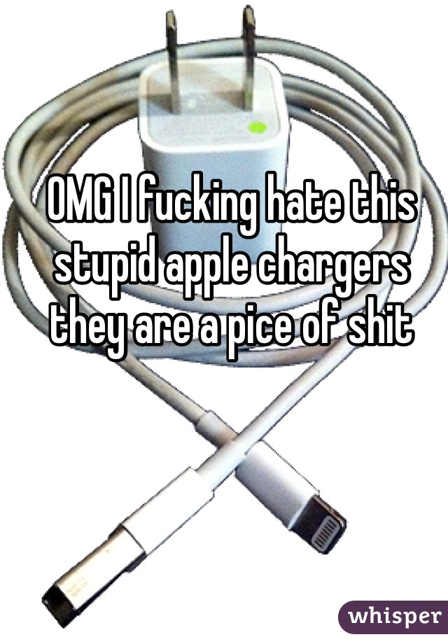 OMG I fucking hate this stupid apple chargers they are a pice of shit 