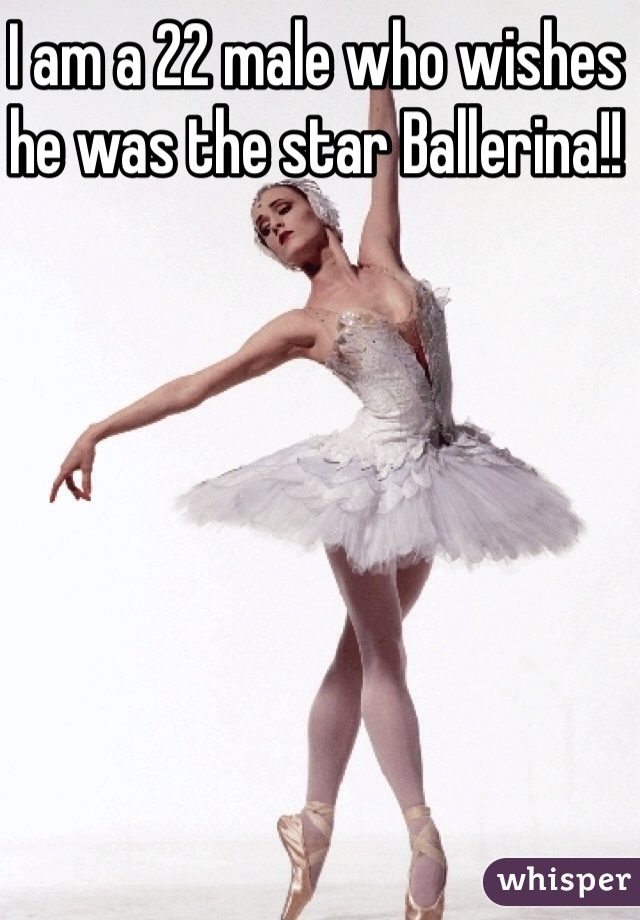 I am a 22 male who wishes he was the star Ballerina!!