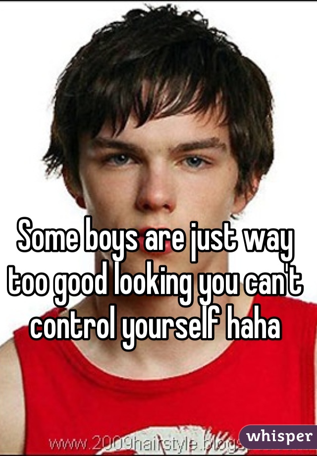 Some boys are just way too good looking you can't control yourself haha