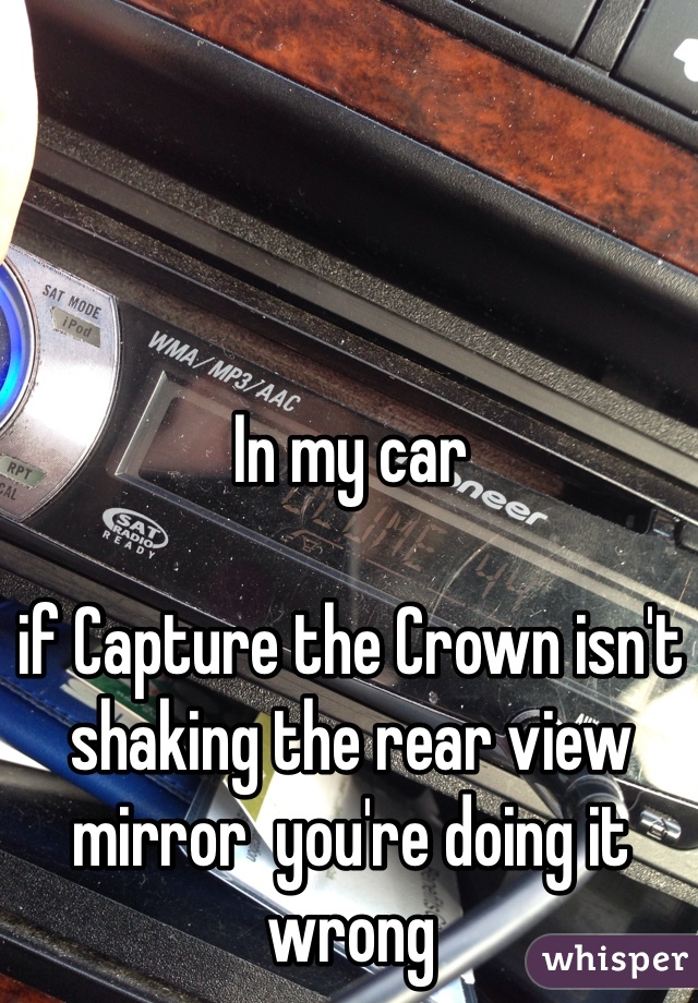 In my car

if Capture the Crown isn't shaking the rear view mirror  you're doing it wrong 