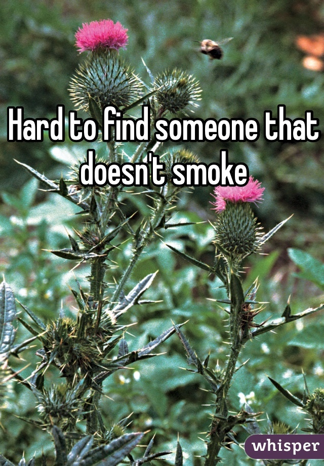 Hard to find someone that doesn't smoke 