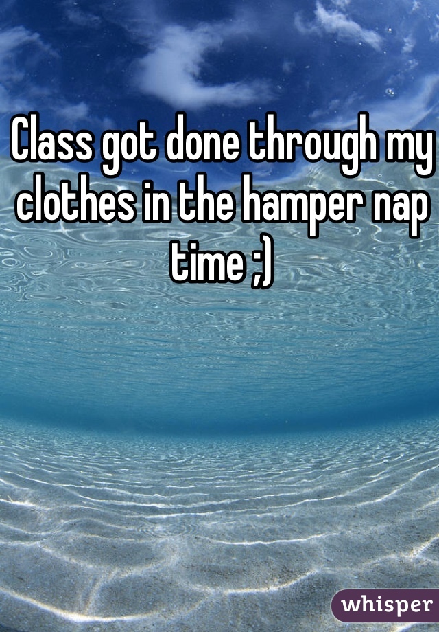 Class got done through my clothes in the hamper nap time ;)