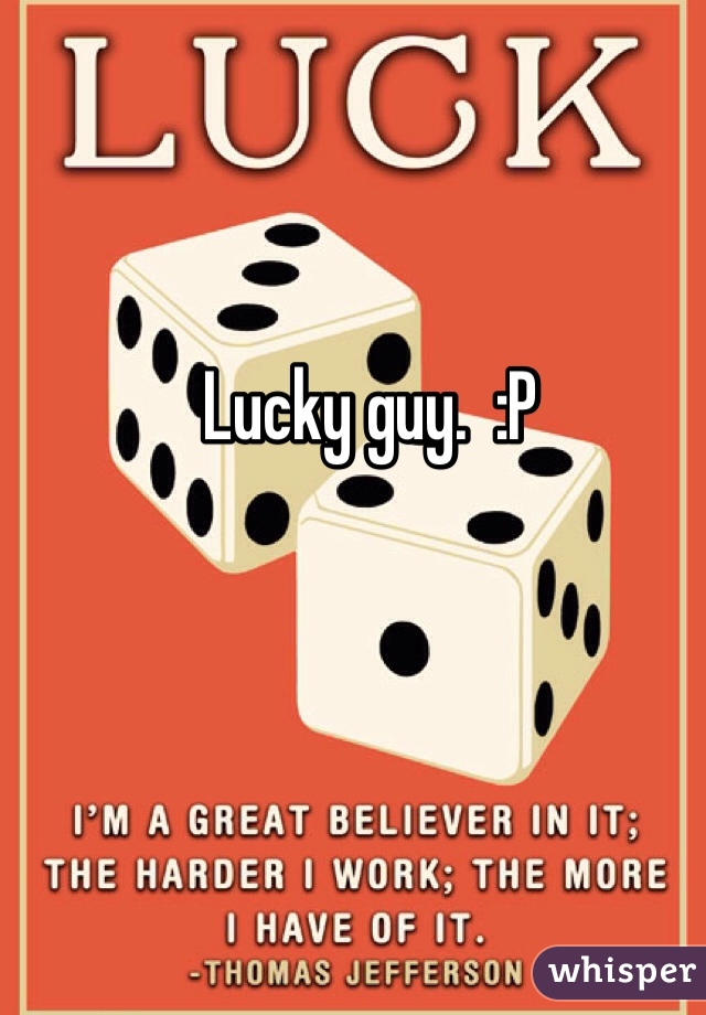 Lucky guy.  :P