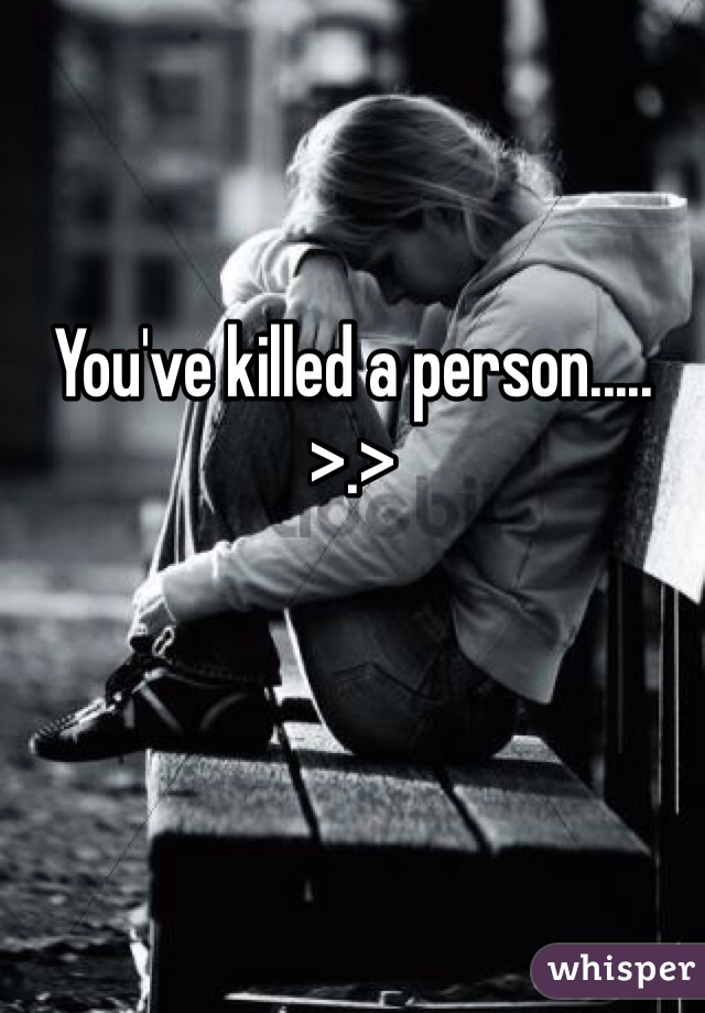 You've killed a person..... >.>