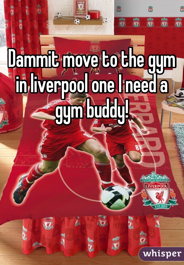 Dammit move to the gym in liverpool one I need a gym buddy!