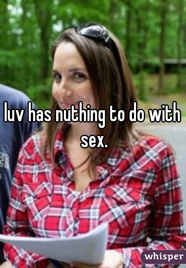 luv has nuthing to do with sex.